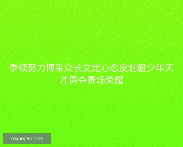 季续努力博采众长文定心态皮划艇少年天才勇夺赛场荣耀 季续努力博采众长文定心态皮划艇少年天才勇夺赛场荣耀