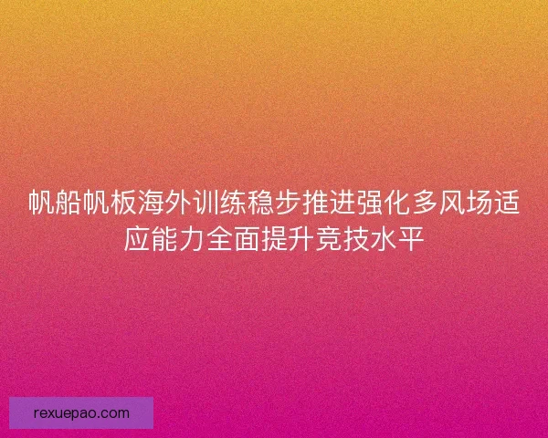 帆船帆板海外训练稳步推进强化多风场适应能力全面提升竞技水平
