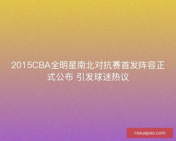 2015CBA全明星南北对抗赛首发阵容正式公布 引发球迷热议