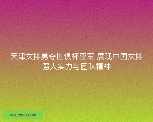 天津女排勇夺世俱杯亚军 展现中国女排强大实力与团队精神