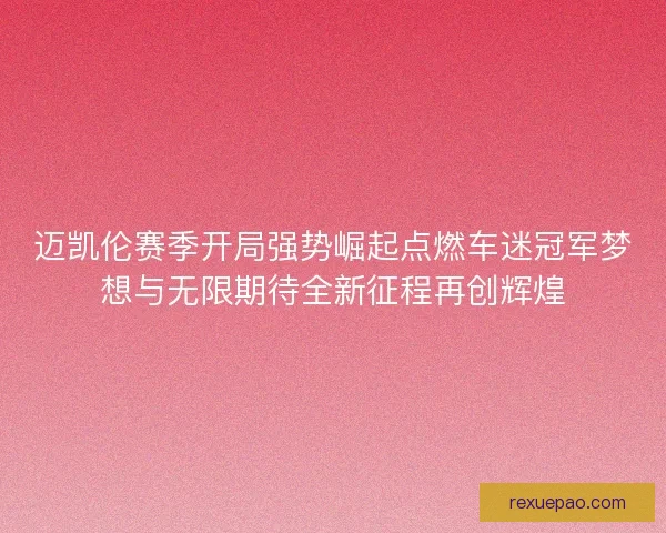 迈凯伦赛季开局强势崛起点燃车迷冠军梦想与无限期待全新征程再创辉煌